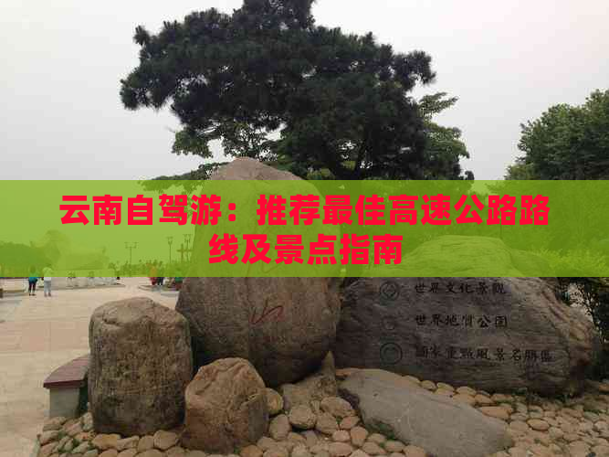 云南自驾游：推荐更佳高速公路路线及景点指南