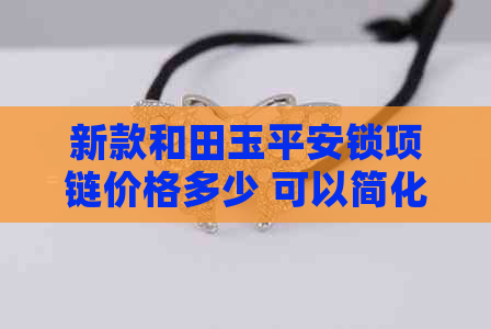 新款和田玉平安锁项链价格多少 可以简化为 和田玉平安锁项链新款价格。