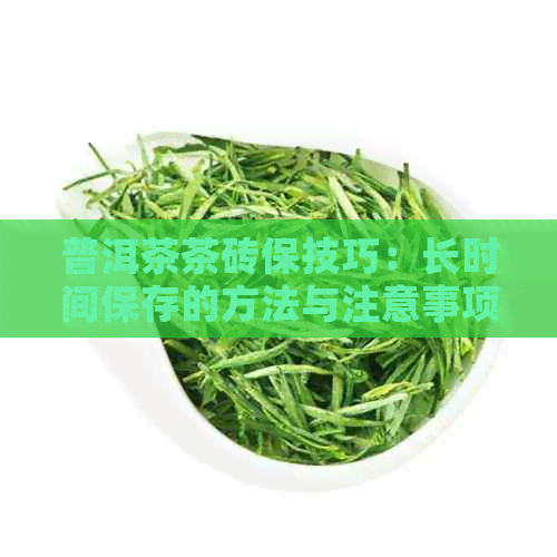 普洱茶茶砖保技巧：长时间保存的方法与注意事项