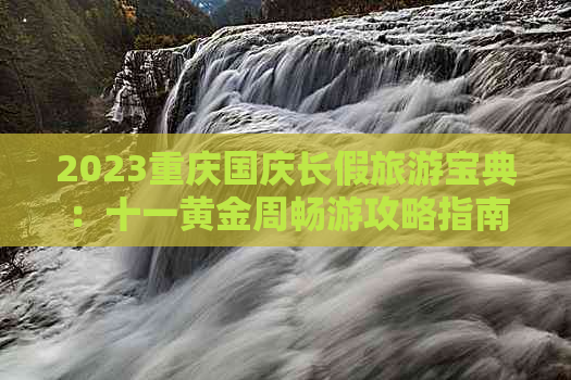 2023重庆国庆长假旅游宝典：十一黄金周畅游攻略指南