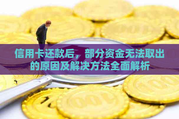 信用卡还款后，部分资金无法取出的原因及解决方法全面解析