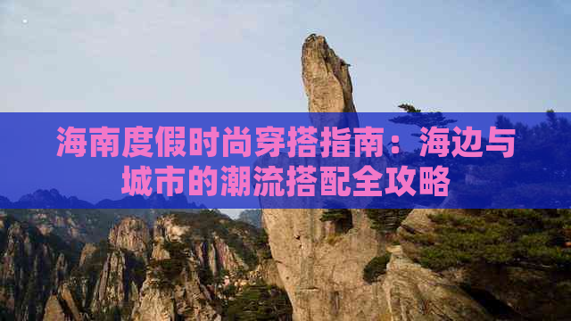 海南度假时尚穿搭指南：海边与城市的潮流搭配全攻略