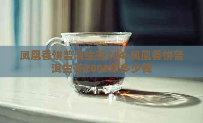 凤凰香饼普洱生茶704-凤凰香饼普洱生茶2008年多少钱