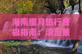 海南蜜月旅行终极指南：浪漫景点、特色住宿、美食推荐及实用攻略