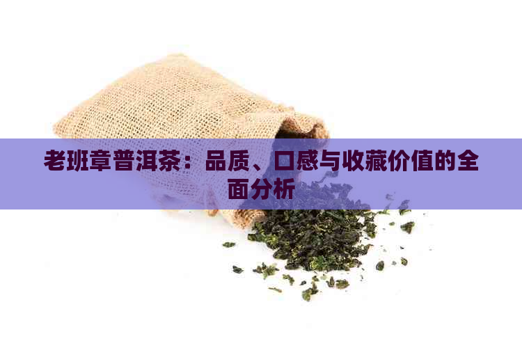 老班章普洱茶：品质、口感与收藏价值的全面分析