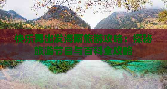 快乐再出发海南旅游攻略：探秘旅游节目与百科全攻略