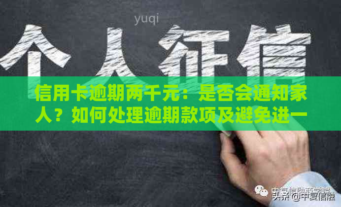 信用卡逾期两千元：是否会通知家人？如何处理逾期款项及避免进一步影响？