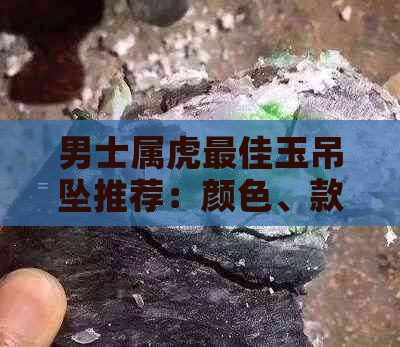 男士属虎更佳玉吊坠推荐：颜色、款式与材质解析，打造独特魅力与运势