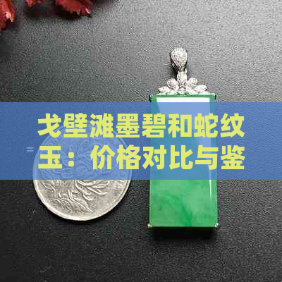 戈壁滩墨碧和蛇纹玉：价格对比与鉴别，哪个更值得收藏？