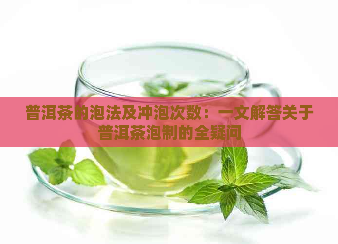 普洱茶的泡法及冲泡次数：一文解答关于普洱茶泡制的全疑问