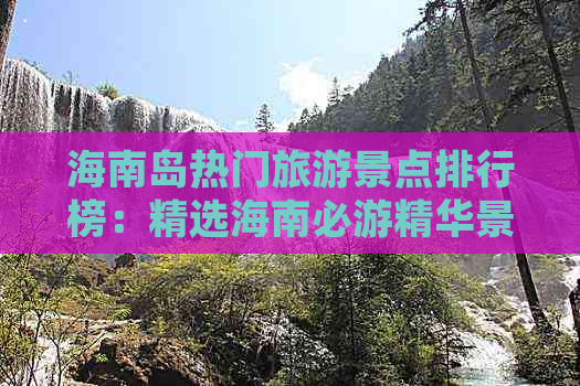 海南岛热门旅游景点排行榜：精选海南必游精华景点