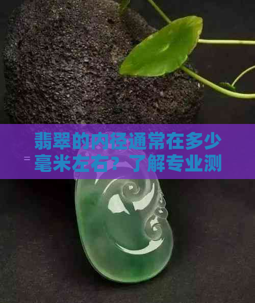 翡翠的内径通常在多少毫米左右？了解专业测量标准与重要性