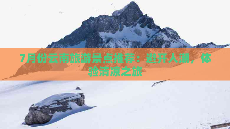 7月份云南旅游景点推荐：避开人潮，体验清凉之旅