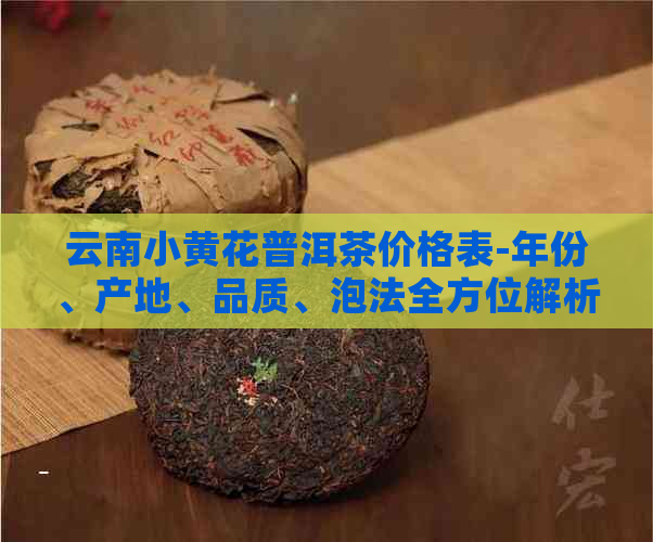 云南小黄花普洱茶价格表-年份、产地、品质、泡法全方位解析