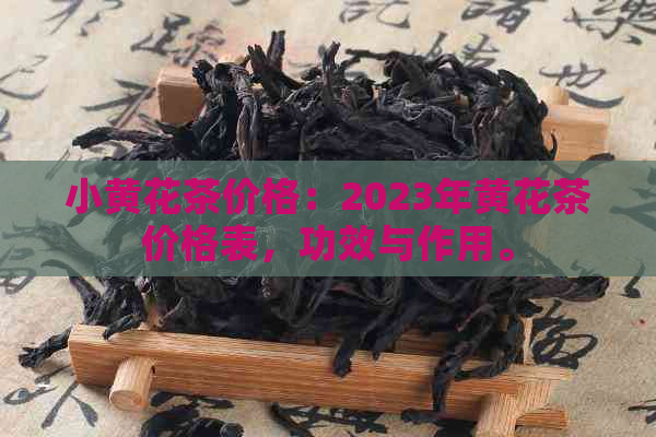 小黄花茶价格：2023年黄花茶价格表，功效与作用。