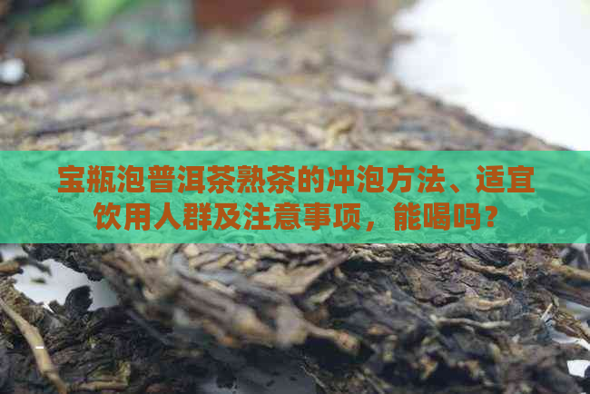 宝瓶泡普洱茶熟茶的冲泡方法、适宜饮用人群及注意事项，能喝吗？