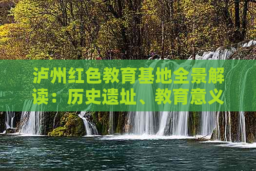 泸州红色教育基地全景解读：历史遗址、教育意义与体验传承一览