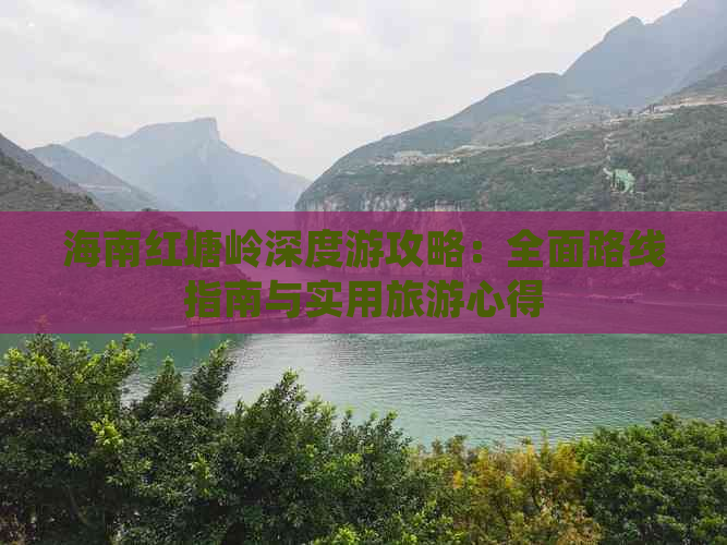 海南红塘岭深度游攻略：全面路线指南与实用旅游心得