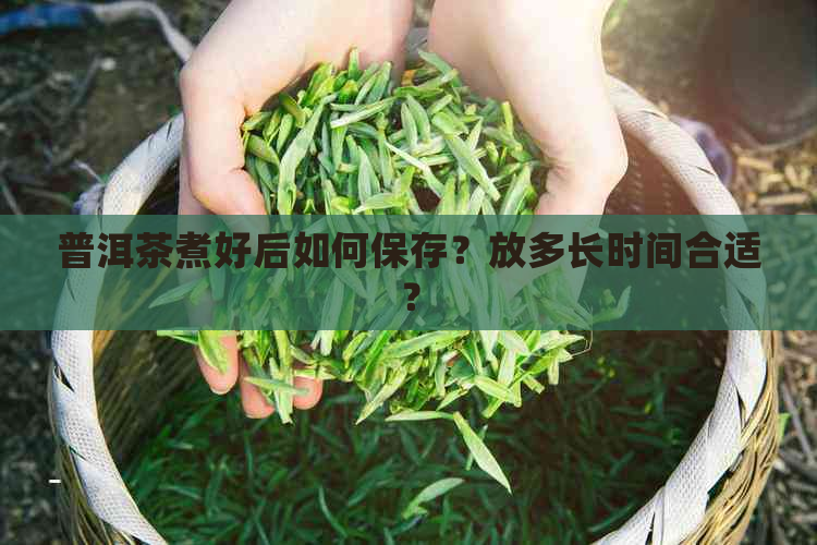 普洱茶煮好后如何保存？放多长时间合适？