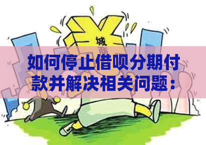 如何停止借呗分期付款并解决相关问题：全面指南