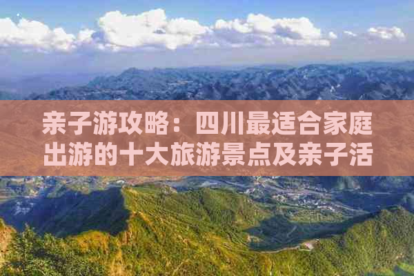 亲子游攻略：四川最适合家庭出游的十大旅游景点及亲子活动推荐