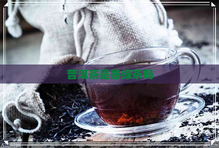 普洱茶是熟绿茶吗