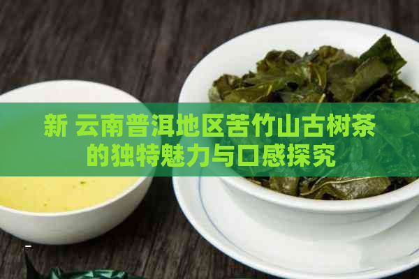 新 云南普洱地区苦竹山古树茶的独特魅力与口感探究