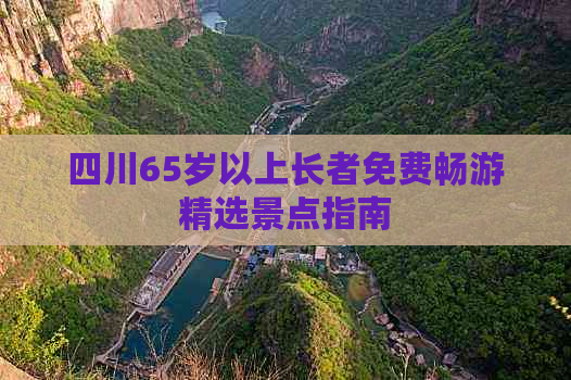 四川65岁以上长者免费畅游精选景点指南