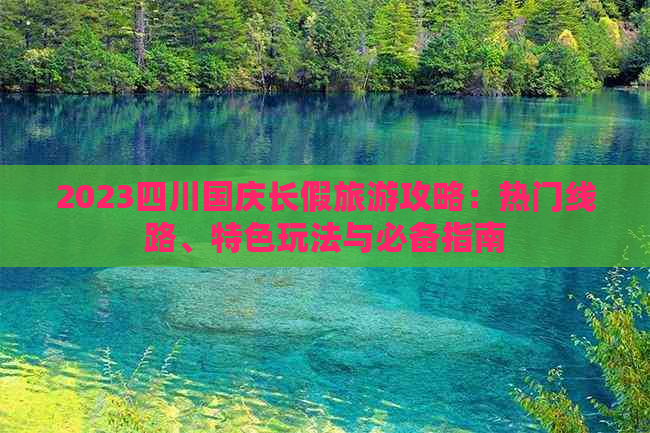 2023四川国庆长假旅游攻略：热门线路、特色玩法与必备指南