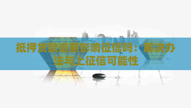 抵押贷款逾期影响吗：解决办法与上可能性