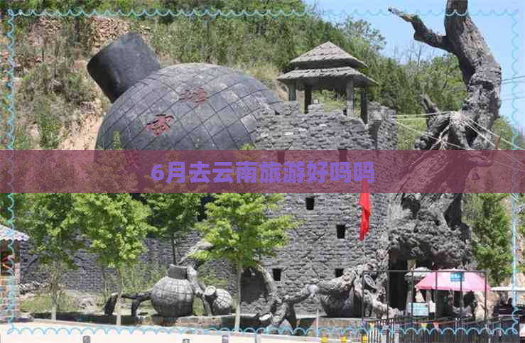 6月去云南旅游好吗吗