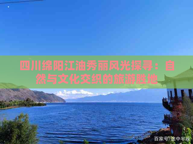 四川绵阳江油秀丽风光探寻：自然与文化交织的旅游胜地