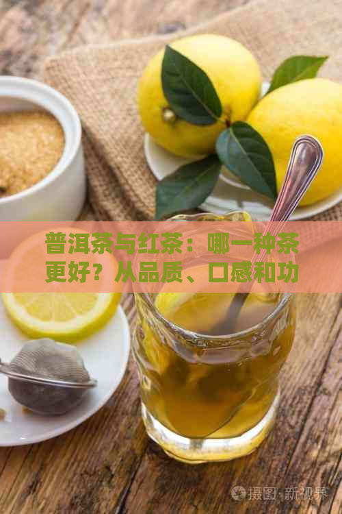 普洱茶与红茶：哪一种茶更好？从品质、口感和功效等方面进行全面比较