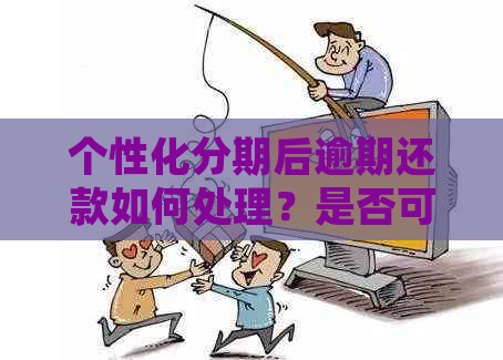 个性化分期后逾期还款如何处理？是否可以重新协商还款金额？