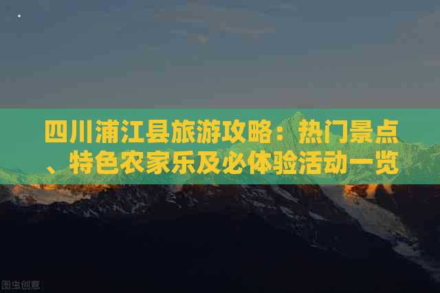 四川浦江县旅游攻略：热门景点、特色农家乐及必体验活动一览