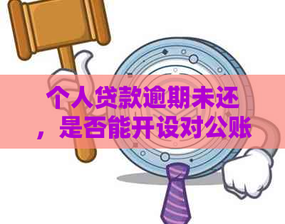 个人贷款逾期未还，是否能开设对公账户？