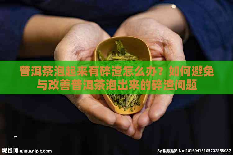 普洱茶泡起来有碎渣怎么办？如何避免与改善普洱茶泡出来的碎渣问题