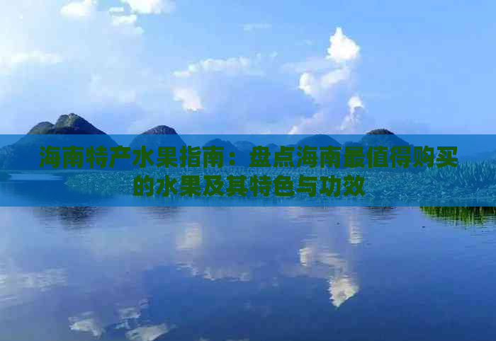 海南特产水果指南：盘点海南最值得购买的水果及其特色与功效