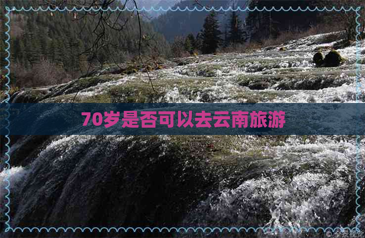 70岁是否可以去云南旅游