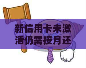 新信用卡未激活仍需按月还款，合理吗？解答疑惑并探讨相关政策