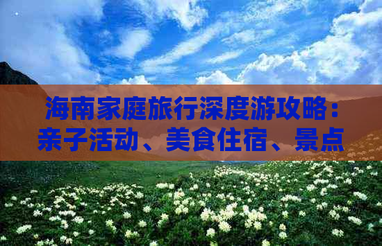 海南家庭旅行深度游攻略：亲子活动、美食住宿、景点推荐一站式指南