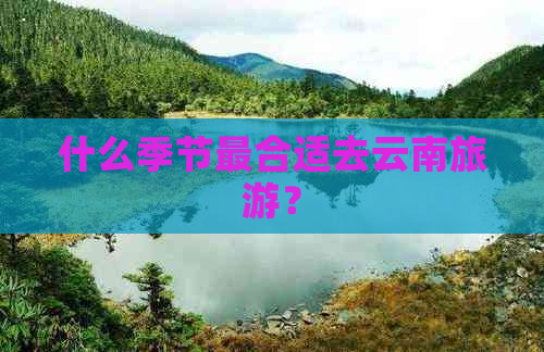 什么季节最合适去云南旅游？