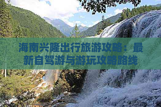 海南兴隆出行旅游攻略：最新自驾游与游玩攻略路线