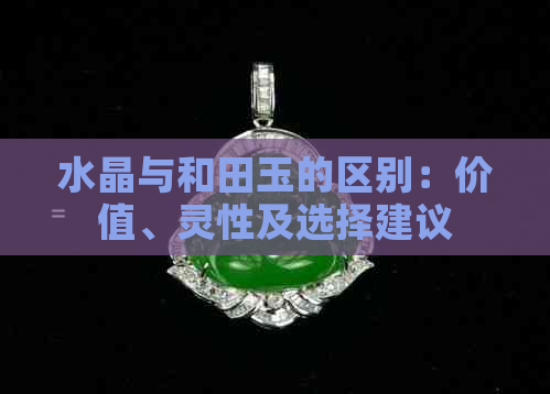 水晶与和田玉的区别：价值、灵性及选择建议