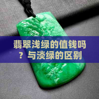 翡翠浅绿的值钱吗？与淡绿的区别