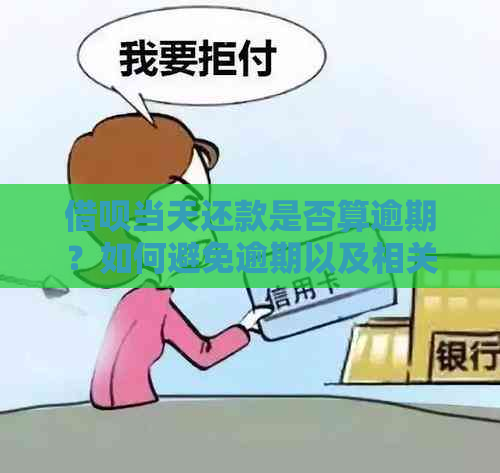 借呗当天还款是否算逾期？如何避免逾期以及相关政策解析