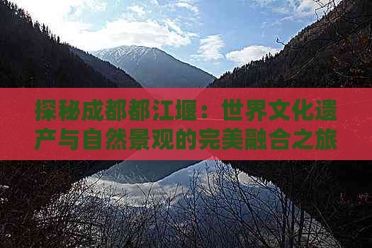 探秘成都都江堰：世界文化遗产与自然景观的完美融合之旅