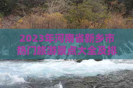 2023年河南省新乡市热门旅游景点大全及排行榜：必游胜景与深度游指南