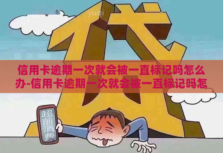 信用卡逾期一次就会被一直标记吗怎么办-信用卡逾期一次就会被一直标记吗怎么办呢