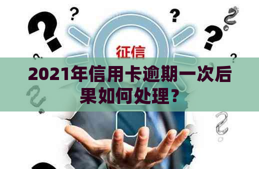 2021年信用卡逾期一次后果如何处理？